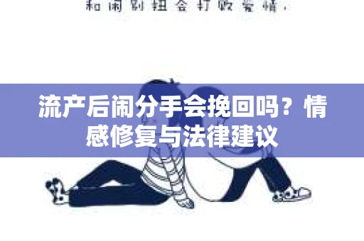 流产后闹分手会挽回吗？情感修复与法律建议