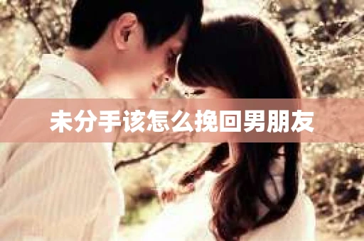 未分手该怎么挽回男朋友
