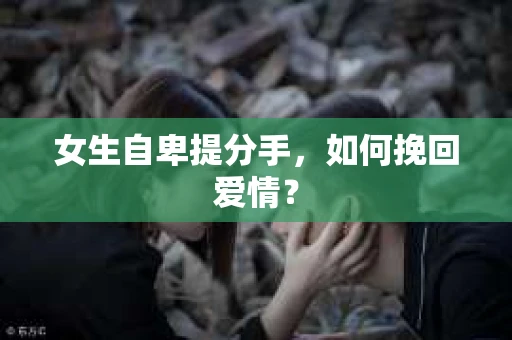女生自卑提分手，如何挽回爱情？