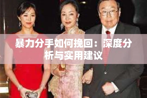 暴力分手如何挽回：深度分析与实用建议