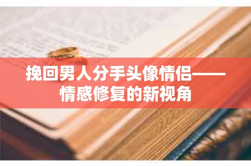 挽回男人分手头像情侣——情感修复的新视角