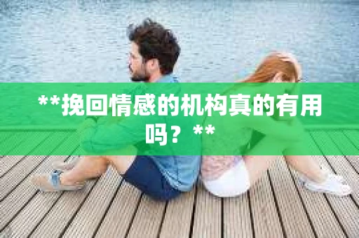 **挽回情感的机构真的有用吗？**