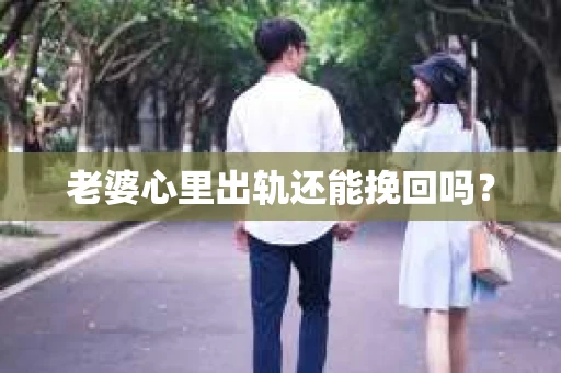 老婆心里出轨还能挽回吗？