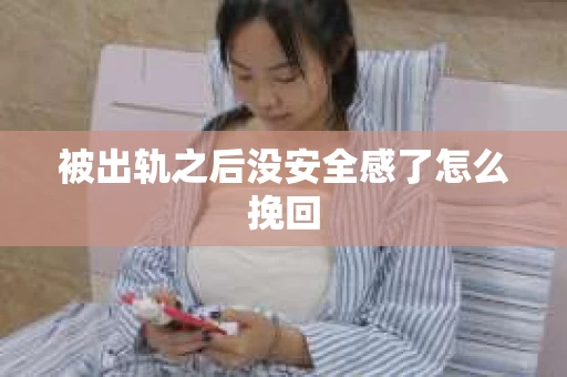 被出轨之后没安全感了怎么挽回