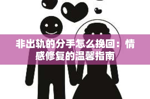 非出轨的分手怎么挽回：情感修复的温馨指南