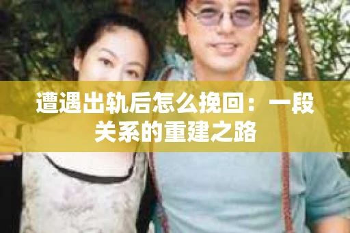 遭遇出轨后怎么挽回：一段关系的重建之路
