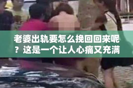 老婆出轨要怎么挽回回来呢？这是一个让人心痛又充满困惑的问题。面对这样的情况，首先要保持冷静，然后从心理、沟通和实际行动三个方面入手，尝试挽回婚姻。