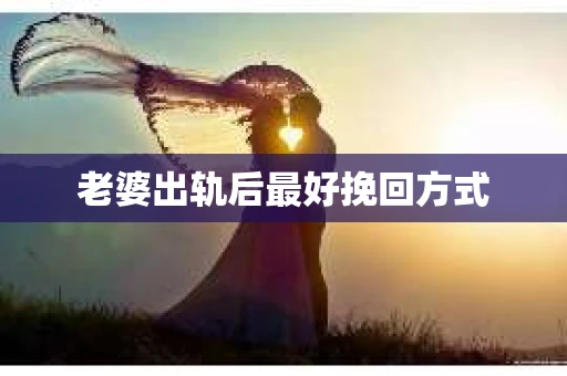 老婆出轨后最好挽回方式