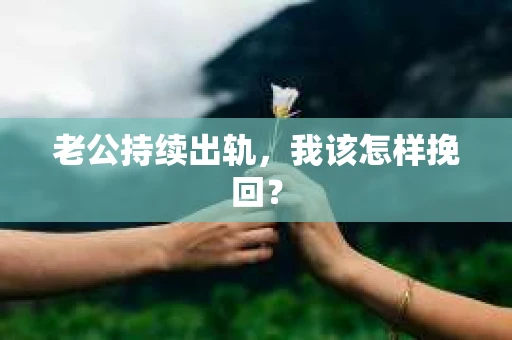 老公持续出轨，我该怎样挽回？
