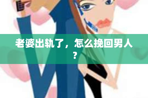 老婆出轨了，怎么挽回男人？