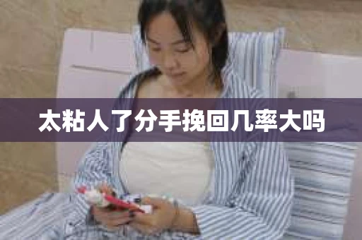 太粘人了分手挽回几率大吗