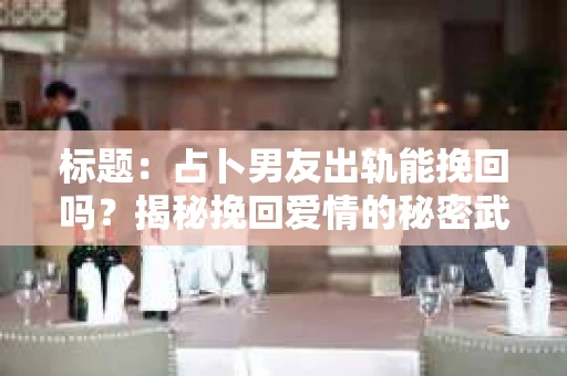 标题：占卜男友出轨能挽回吗？揭秘挽回爱情的秘密武器
