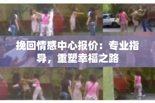 挽回情感中心报价：专业指导，重塑幸福之路