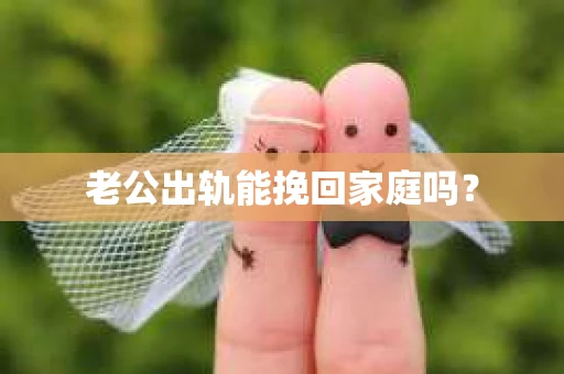 老公出轨能挽回家庭吗？