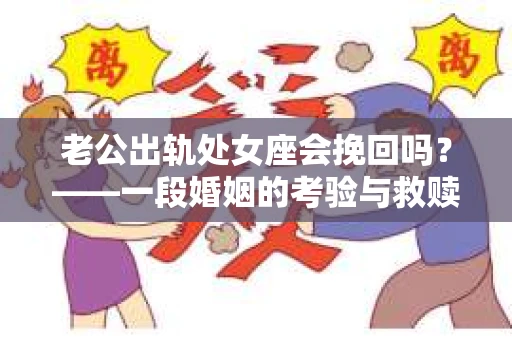 老公出轨处女座会挽回吗？——一段婚姻的考验与救赎