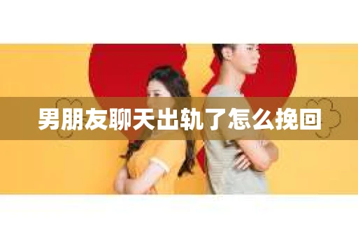 男朋友聊天出轨了怎么挽回