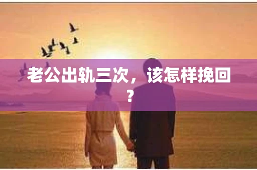 老公出轨三次，该怎样挽回？