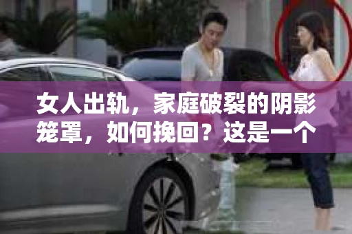 女人出轨，家庭破裂的阴影笼罩，如何挽回？这是一个复杂而敏感的话题。在这个充满变数的世界里，婚姻的稳固需要双方的共同努力。今天，我们就来聊聊女人出轨后，如何挽回婚姻。