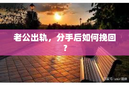 老公出轨，分手后如何挽回？