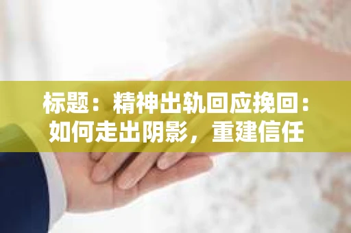 标题：精神出轨回应挽回：如何走出阴影，重建信任