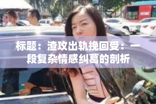 标题：渣攻出轨挽回受：一段复杂情感纠葛的剖析