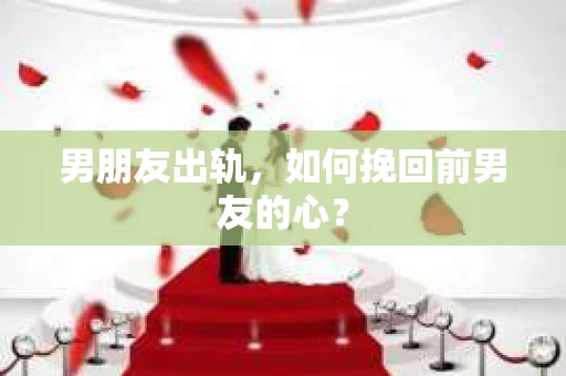 男朋友出轨，如何挽回前男友的心？