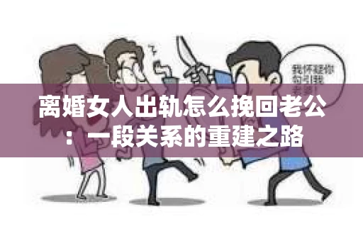 离婚女人出轨怎么挽回老公：一段关系的重建之路