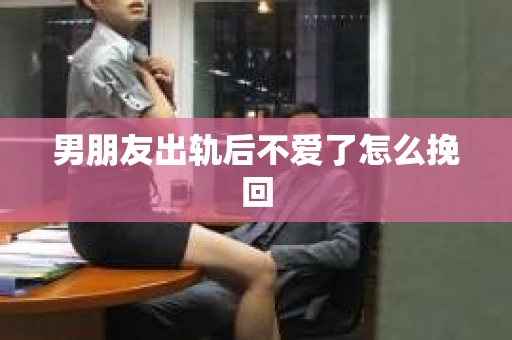 男朋友出轨后不爱了怎么挽回