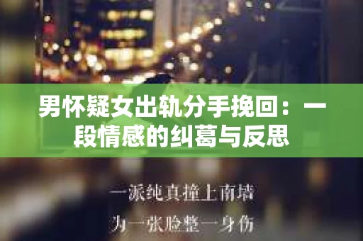 男怀疑女出轨分手挽回：一段情感的纠葛与反思