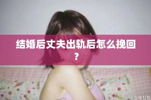 结婚后丈夫出轨后怎么挽回？