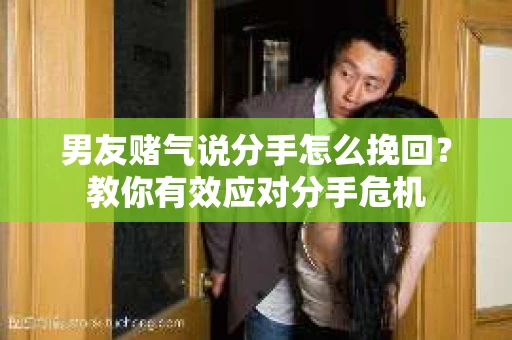 男友赌气说分手怎么挽回？教你有效应对分手危机
