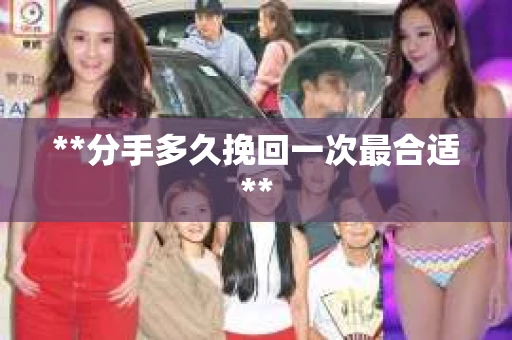 **分手多久挽回一次最合适**