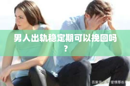 男人出轨稳定期可以挽回吗？