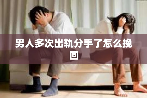 男人多次出轨分手了怎么挽回