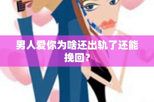 男人爱你为啥还出轨了还能挽回？
