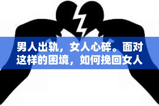 男人出轨,女人心碎。面对这样的困境,如何挽回女人的心,成为许多男人心中的难题。今天,我们就来聊聊这个话题,希望能给那些正在努力挽回的女人心的人一些启示。 男人出轨,女人心碎。面对这样的困境,如何挽回女人的心,成为许多男人心中的难题。今天,我们就来聊聊这个话题,希望能给那些正在努力挽回的女人心的人一些启示。