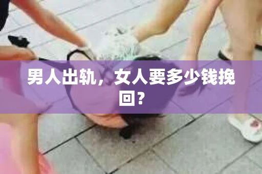 男人出轨，女人要多少钱挽回？