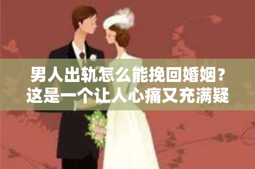 男人出轨怎么能挽回婚姻？这是一个让人心痛又充满疑惑的问题。在这个问题上，我作为一名专业律师，想和大家分享一些关于婚姻挽回的客观事实和实用的建议。