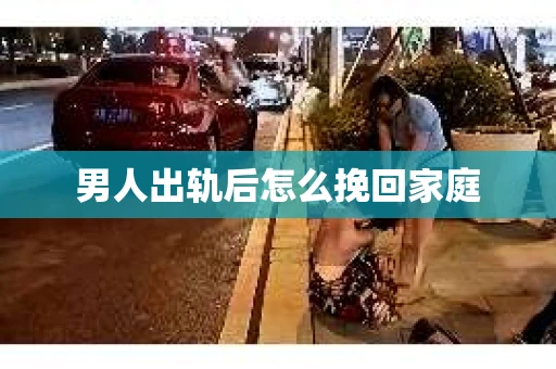男人出轨后怎么挽回家庭
