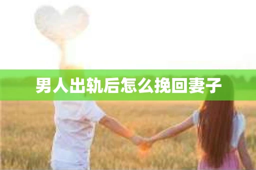 男人出轨后怎么挽回妻子