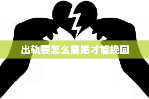 出轨要怎么离婚才能挽回