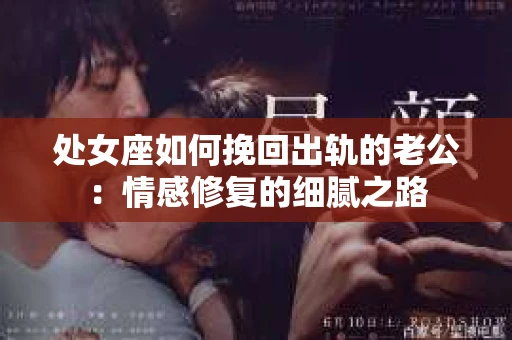 处女座如何挽回出轨的老公：情感修复的细腻之路
