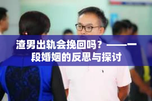 渣男出轨会挽回吗？——一段婚姻的反思与探讨