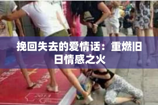 挽回失去的爱情话：重燃旧日情感之火