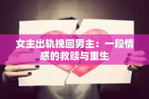 女主出轨挽回男主：一段情感的救赎与重生