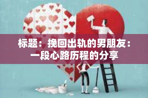 标题：挽回出轨的男朋友：一段心路历程的分享