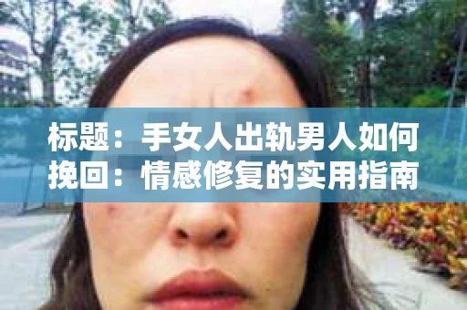 标题：手女人出轨男人如何挽回：情感修复的实用指南