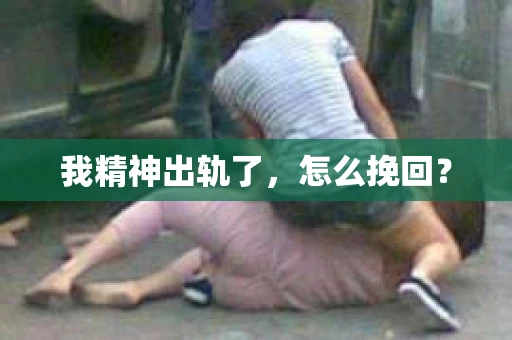 我精神出轨了，怎么挽回？