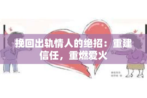 挽回出轨情人的绝招：重建信任，重燃爱火