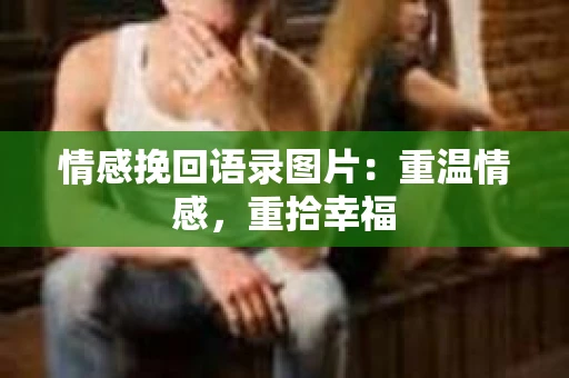 情感挽回语录图片：重温情感，重拾幸福